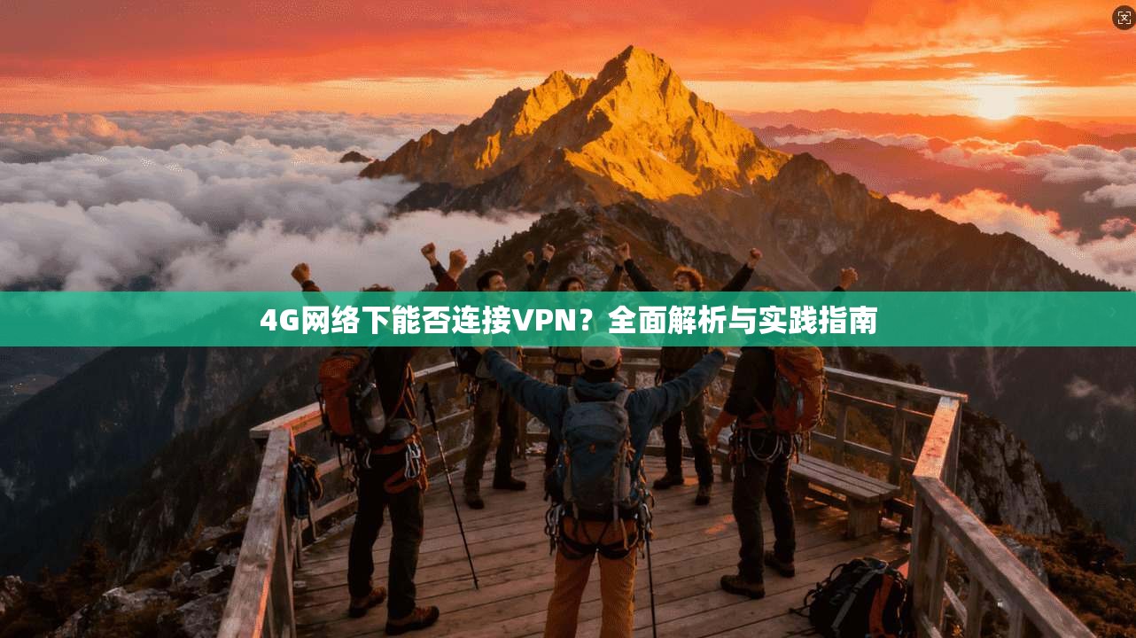4G网络下能否连接VPN？全面解析与实践指南