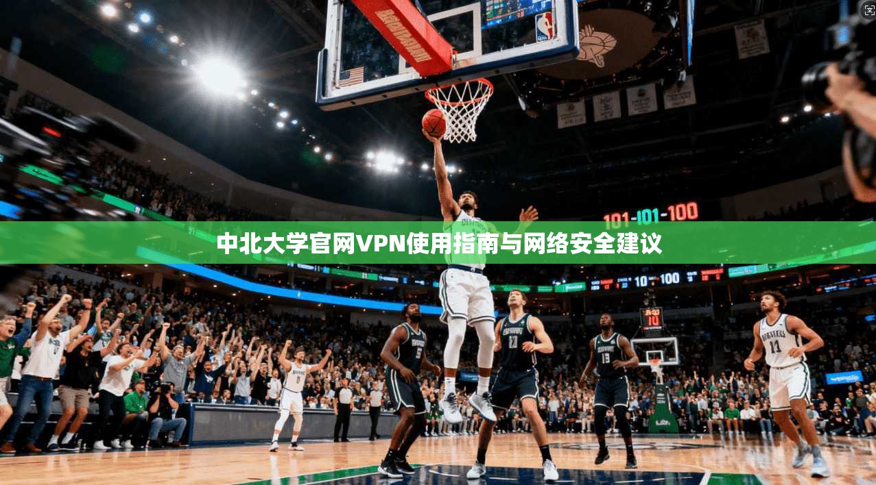 中北大学官网VPN使用指南与网络安全建议