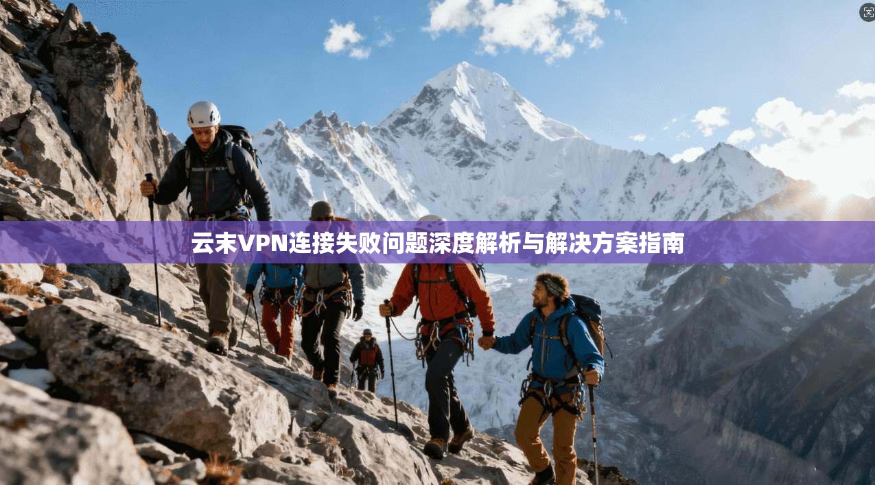 云末VPN连接失败问题深度解析与解决方案指南