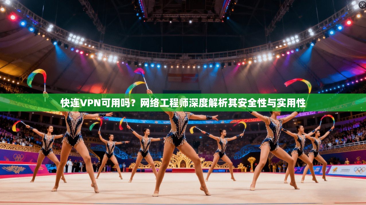 快连VPN可用吗？网络工程师深度解析其安全性与实用性