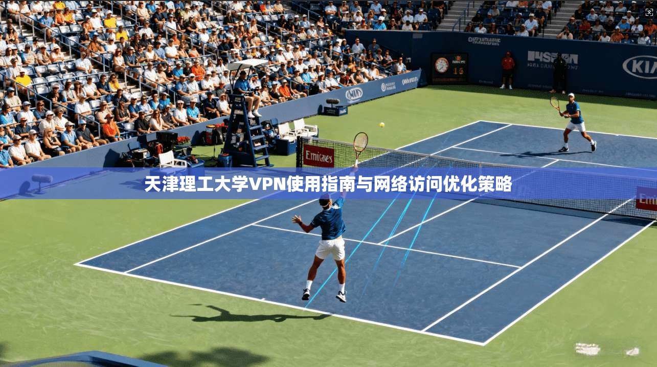 天津理工大学VPN使用指南与网络访问优化策略