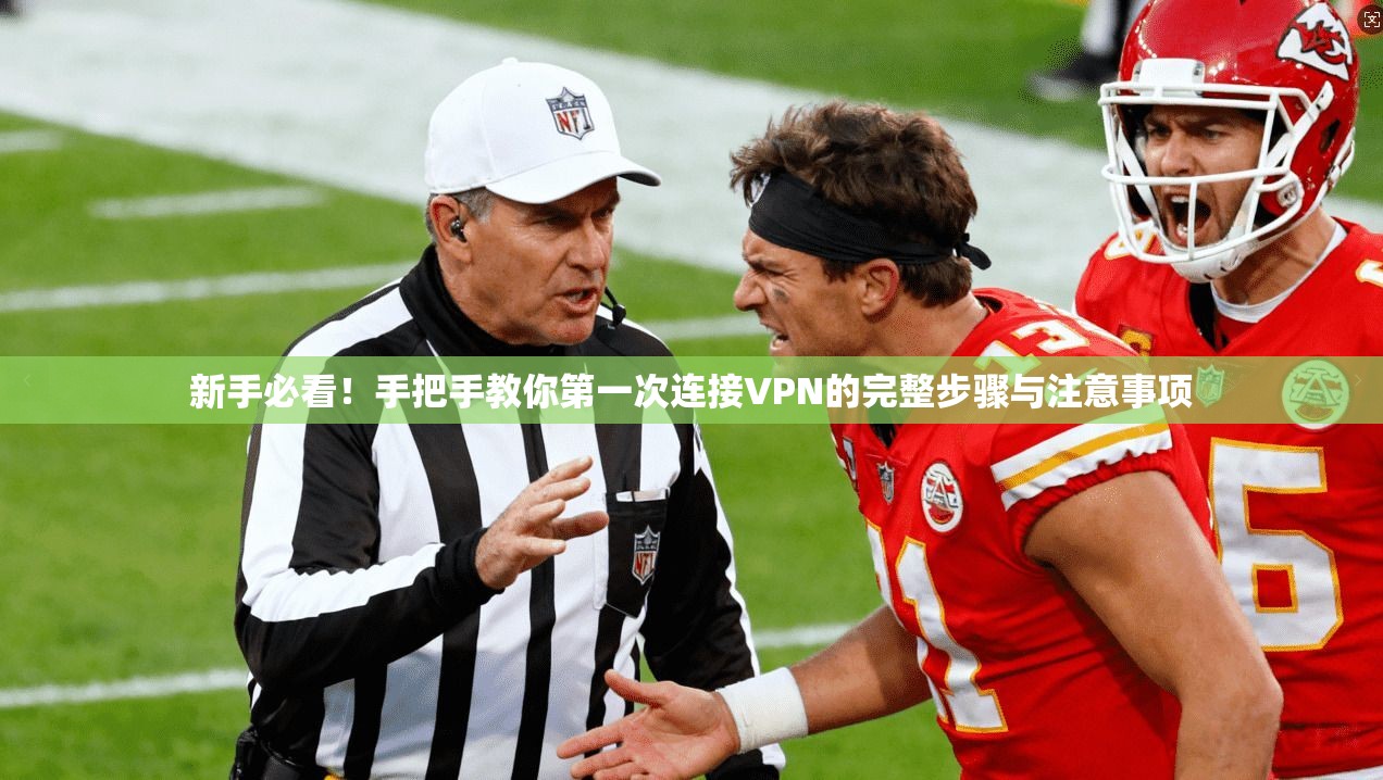 新手必看！手把手教你第一次连接VPN的完整步骤与注意事项