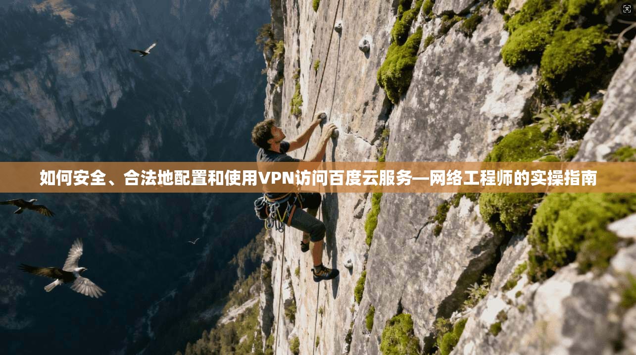 如何安全、合法地配置和使用VPN访问百度云服务—网络工程师的实操指南