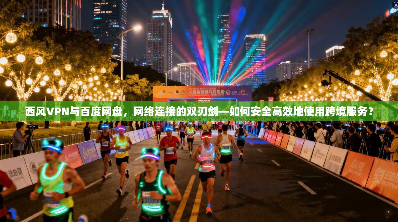 西风VPN与百度网盘，网络连接的双刃剑—如何安全高效地使用跨境服务？