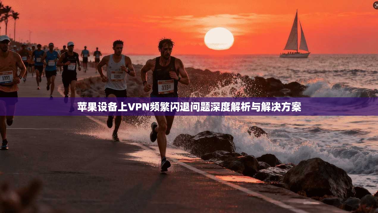 苹果设备上VPN频繁闪退问题深度解析与解决方案