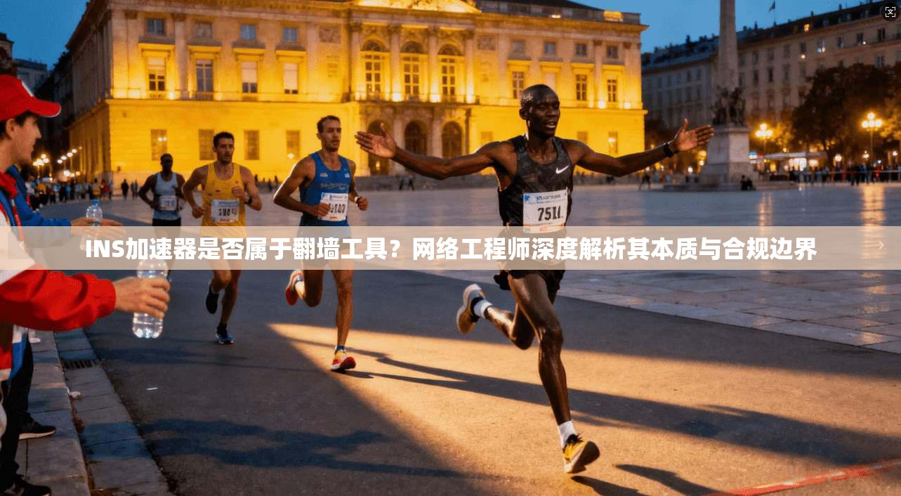 INS加速器是否属于翻墙工具？网络工程师深度解析其本质与合规边界