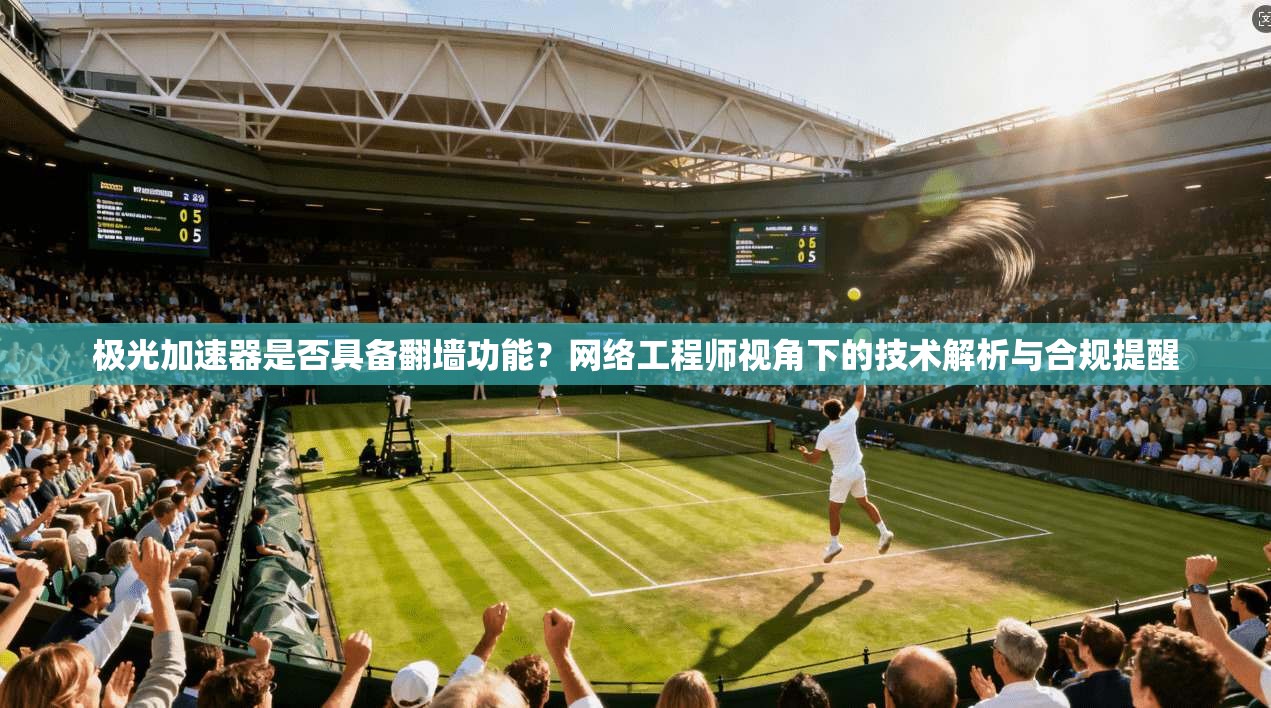 极光加速器是否具备翻墙功能？网络工程师视角下的技术解析与合规提醒