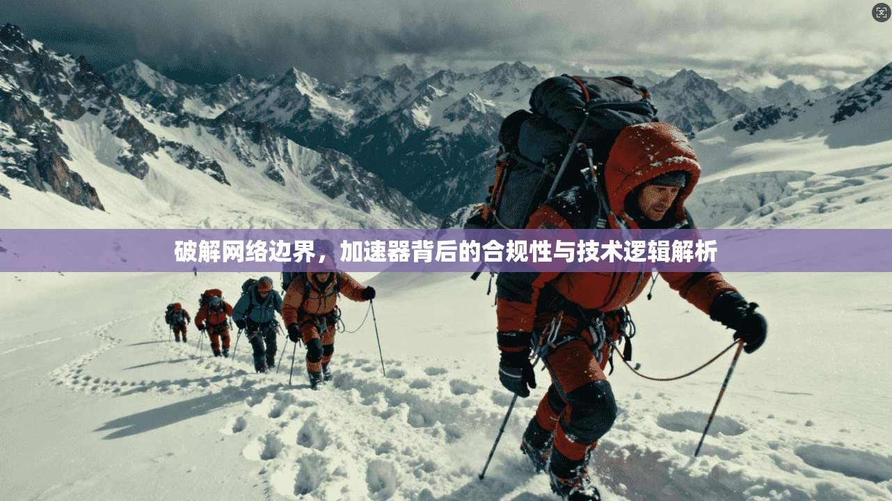 破解网络边界，加速器背后的合规性与技术逻辑解析