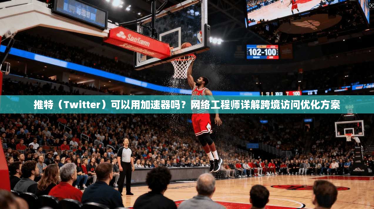 推特（Twitter）可以用加速器吗？网络工程师详解跨境访问优化方案