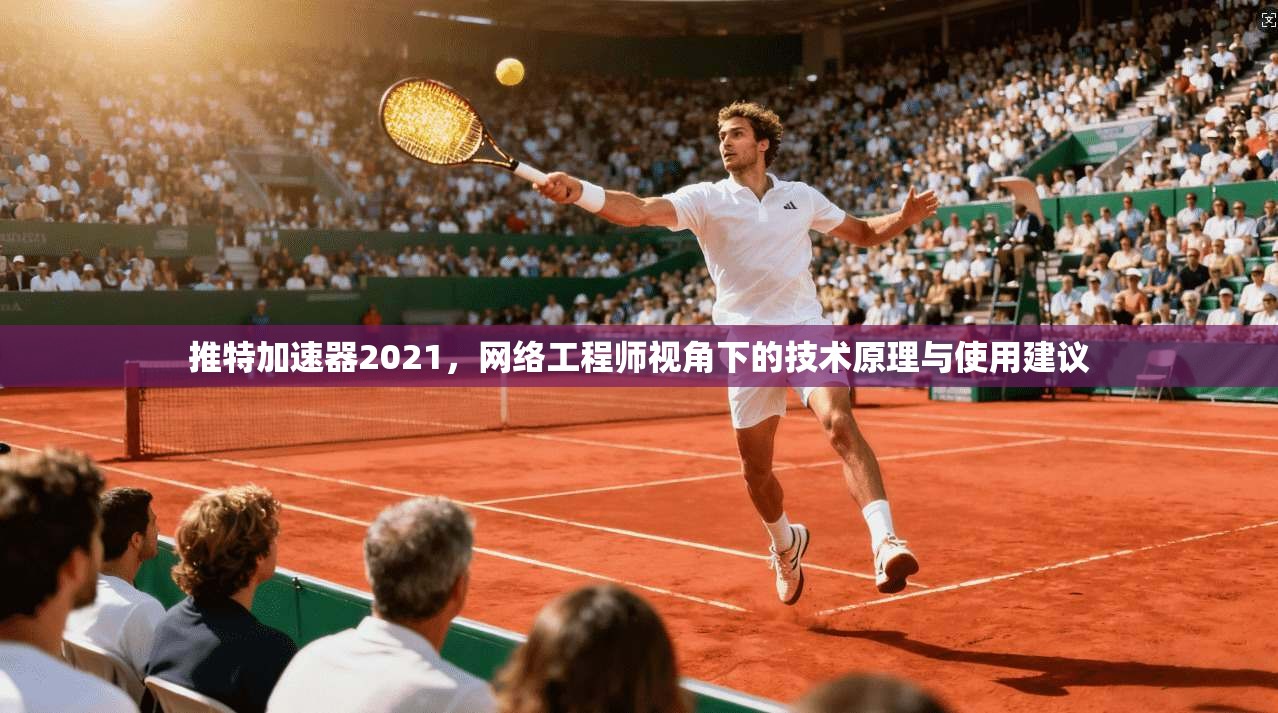 推特加速器2021，网络工程师视角下的技术原理与使用建议
