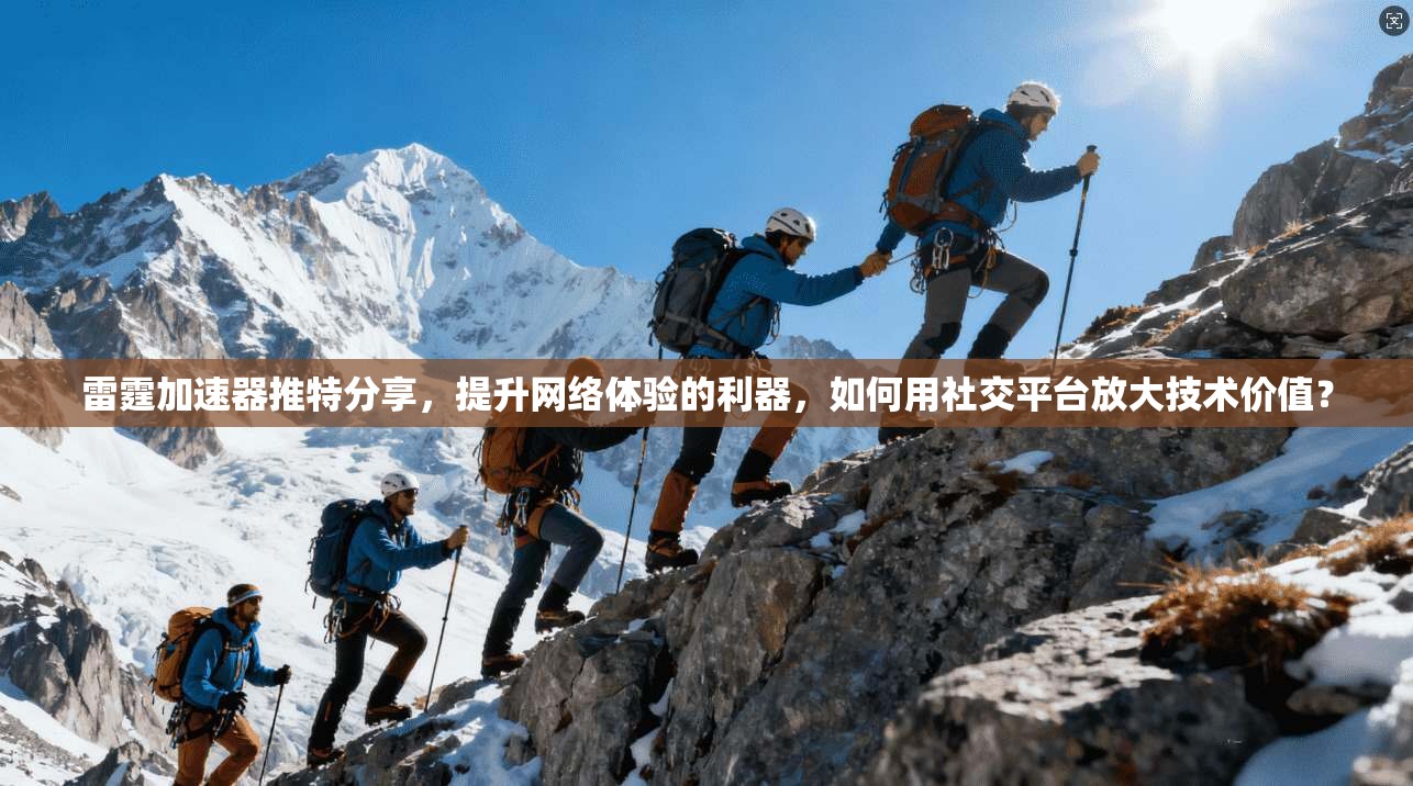 雷霆加速器推特分享，提升网络体验的利器，如何用社交平台放大技术价值？