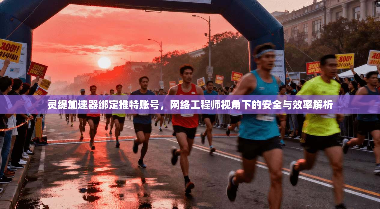 灵缇加速器绑定推特账号，网络工程师视角下的安全与效率解析