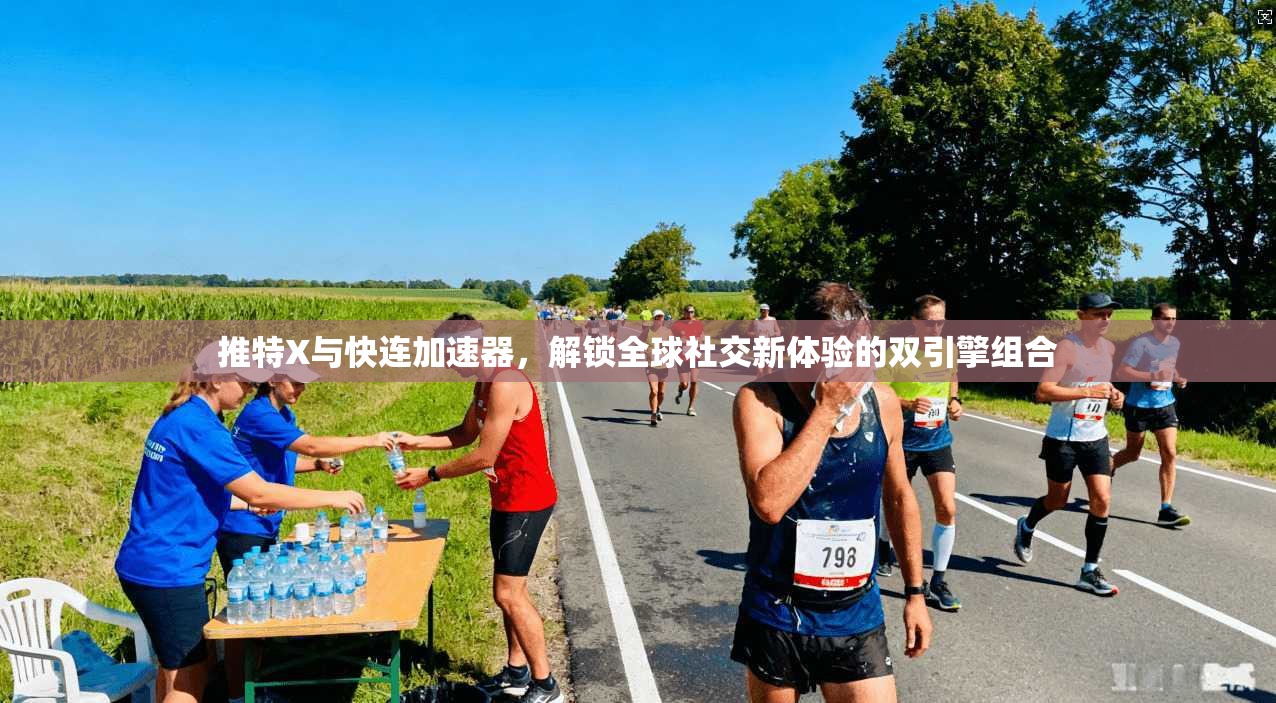 推特X与快连加速器，解锁全球社交新体验的双引擎组合