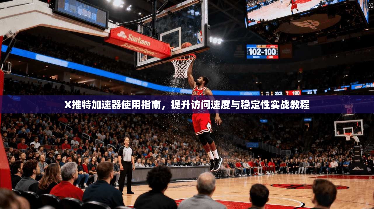 X推特加速器使用指南，提升访问速度与稳定性实战教程