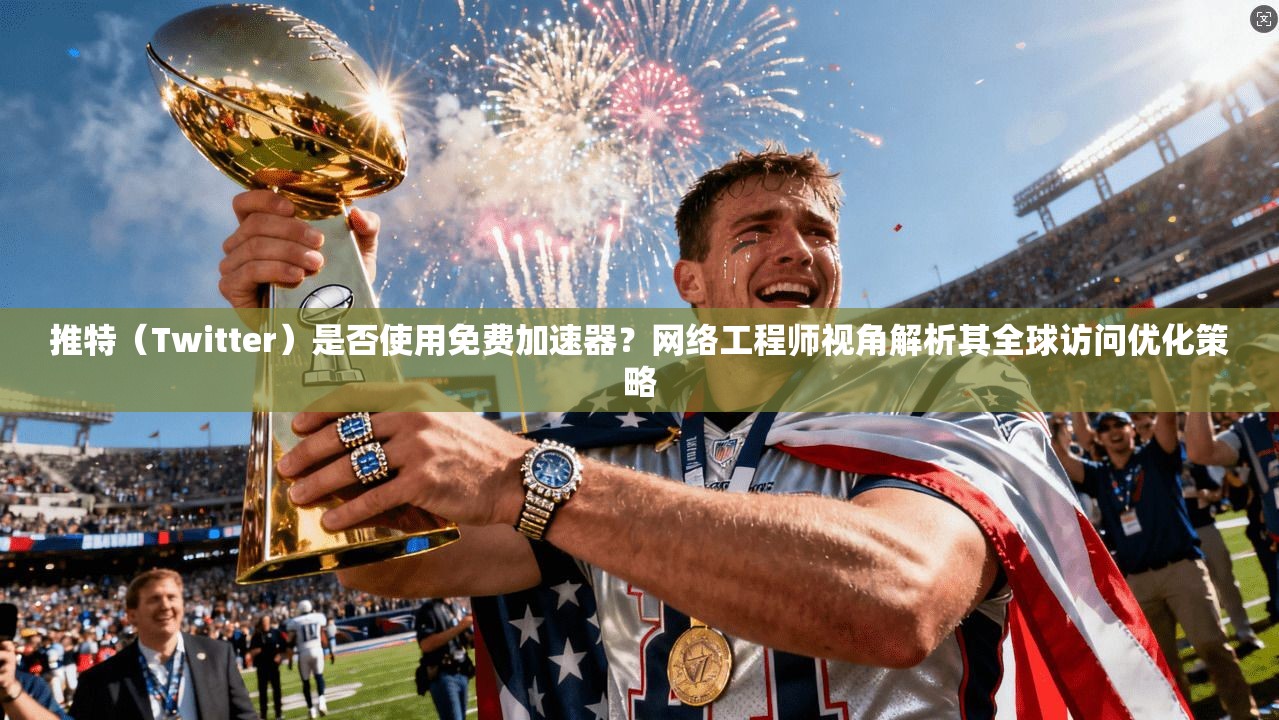 推特（Twitter）是否使用免费加速器？网络工程师视角解析其全球访问优化策略
