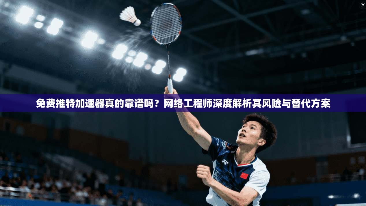 免费推特加速器真的靠谱吗？网络工程师深度解析其风险与替代方案