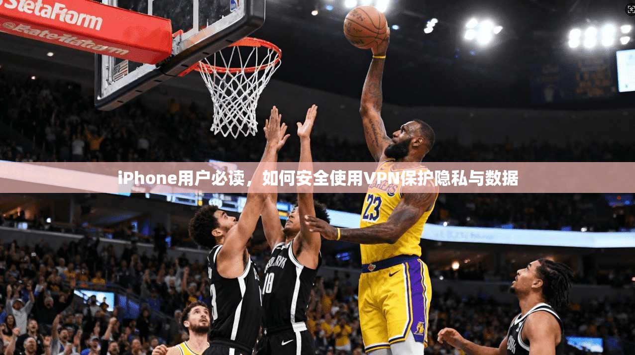 iPhone用户必读，如何安全使用VPN保护隐私与数据