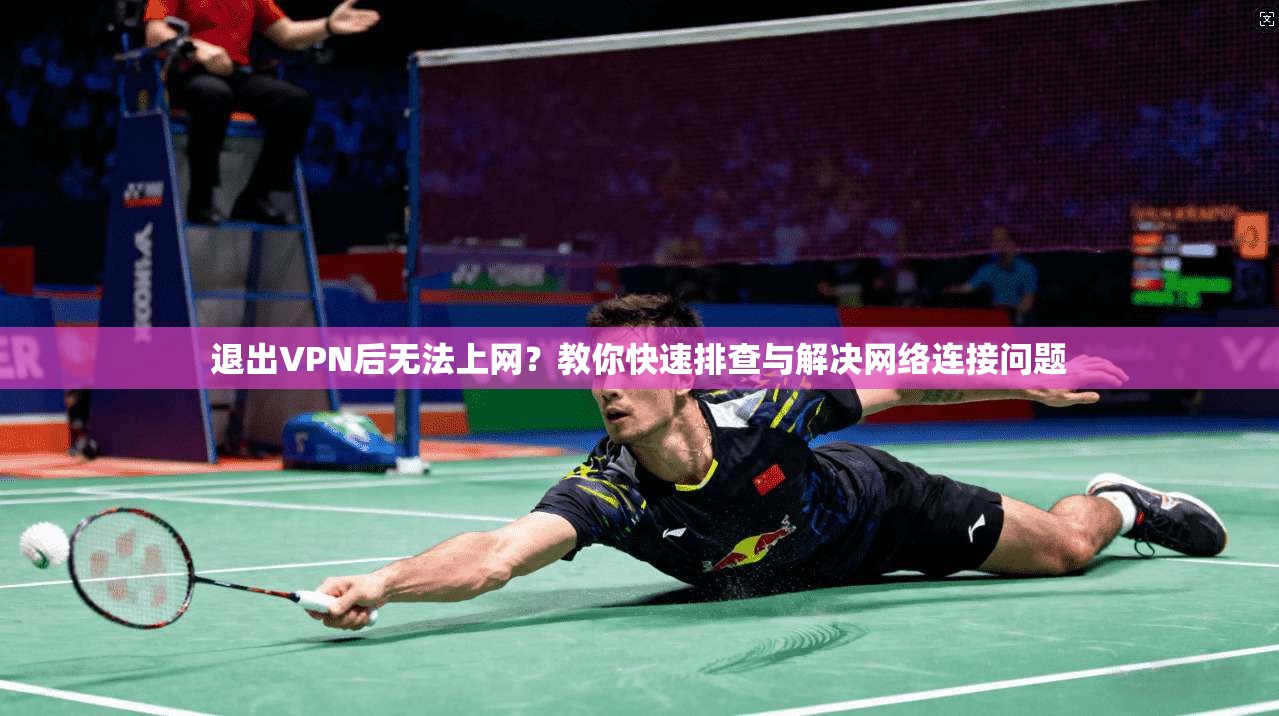 退出VPN后无法上网？教你快速排查与解决网络连接问题