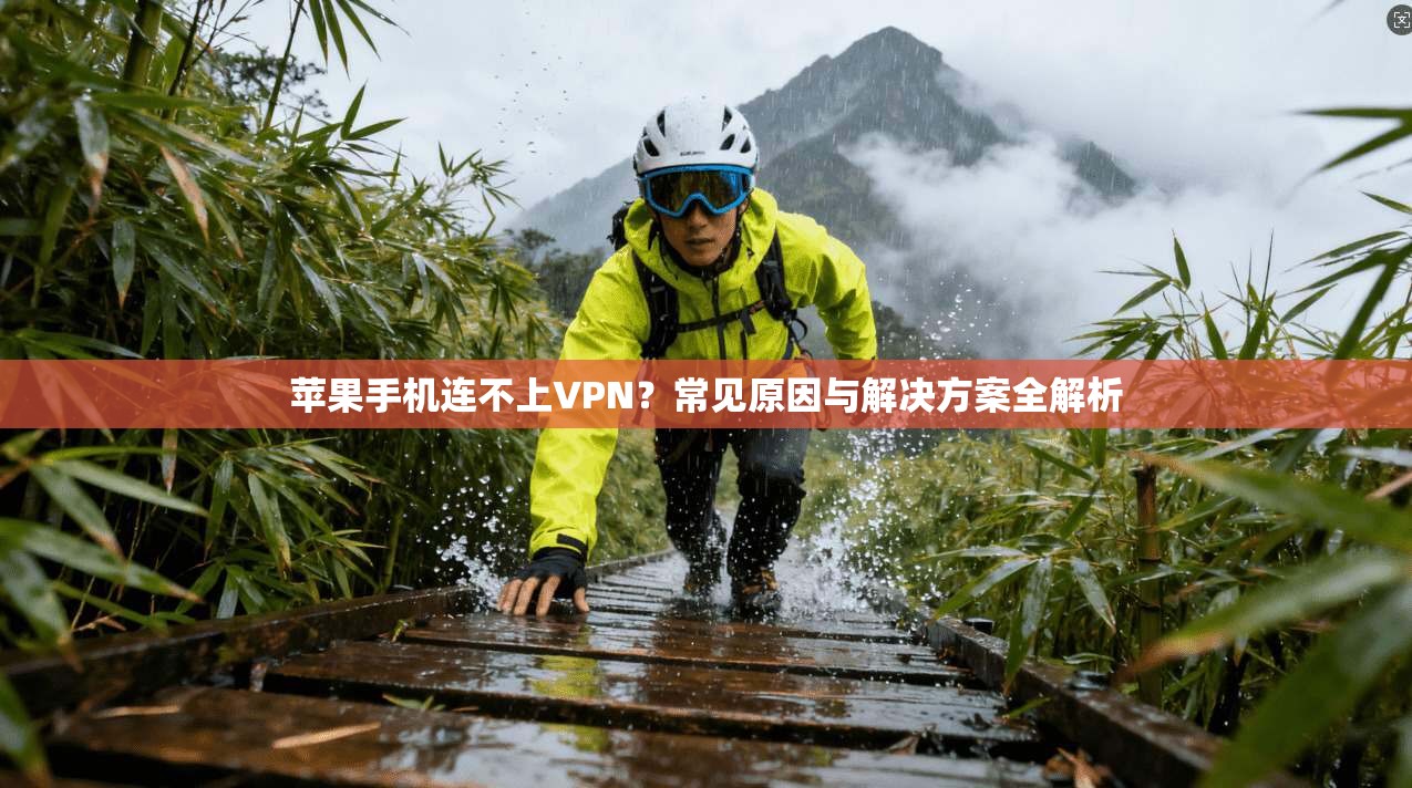 苹果手机连不上VPN？常见原因与解决方案全解析