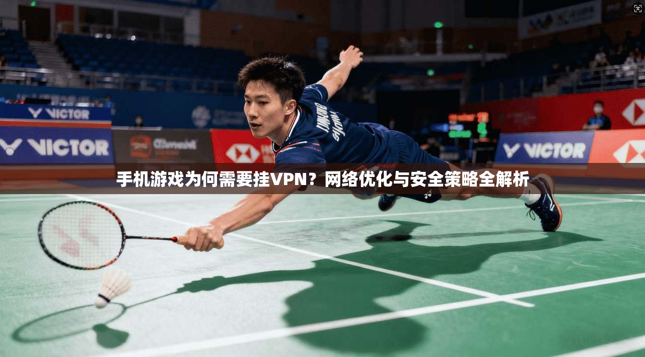 手机游戏为何需要挂VPN?网络优化与安全策略全解析 手机游戏为何需要挂VPN?网络优化与安全策略全解析