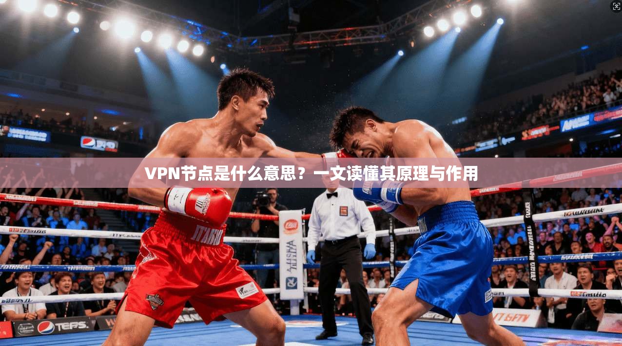 VPN节点是什么意思？一文读懂其原理与作用