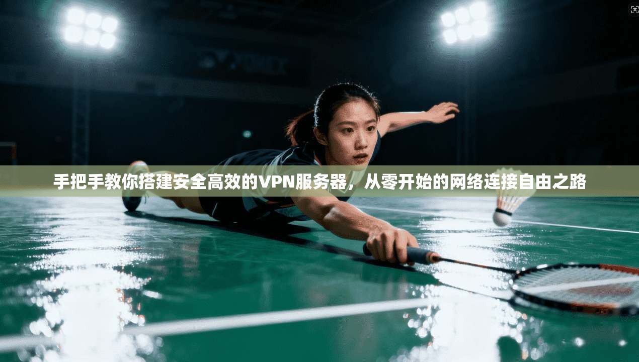 手把手教你搭建安全高效的VPN服务器，从零开始的网络连接自由之路