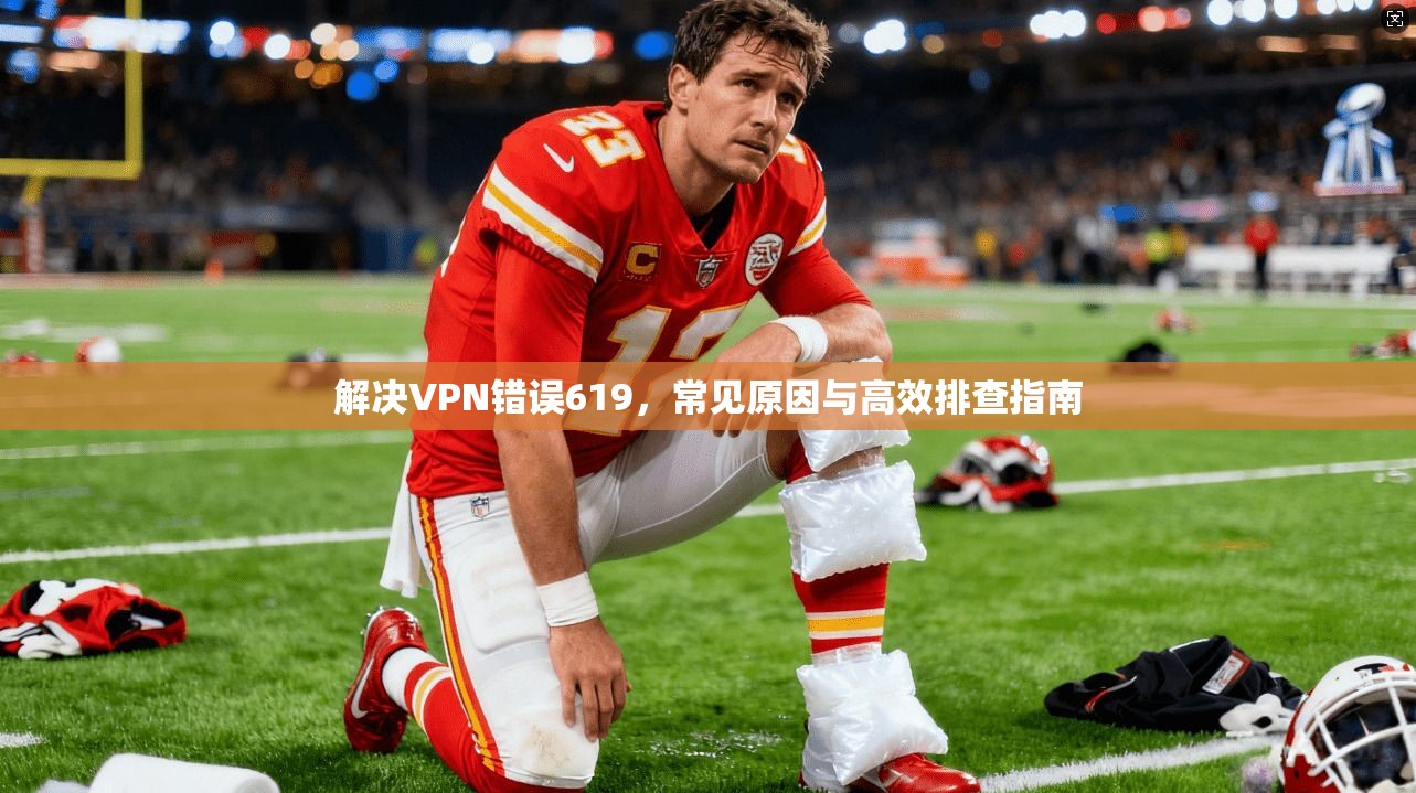 解决VPN错误619，常见原因与高效排查指南