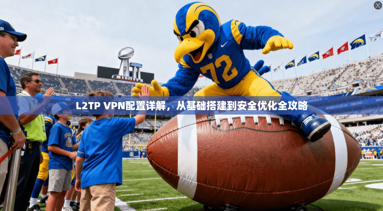 L2TP VPN配置详解，从基础搭建到安全优化全攻略