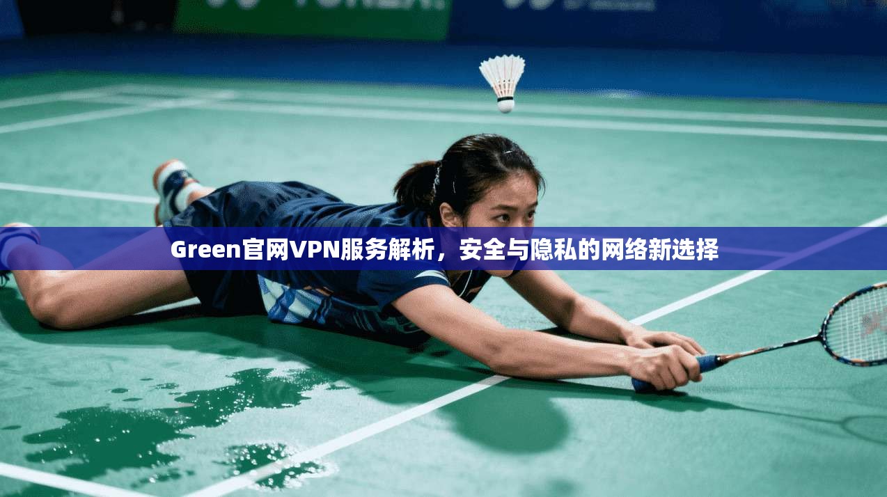 Green官网VPN服务解析，安全与隐私的网络新选择