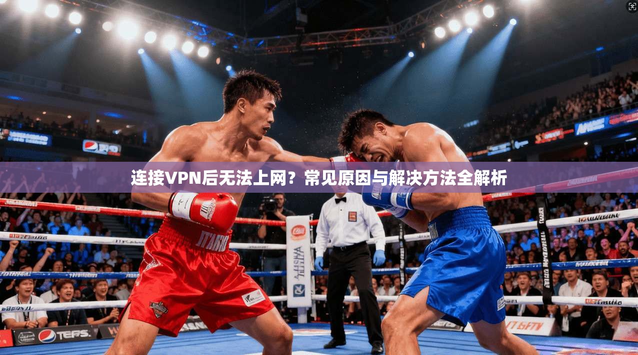 连接VPN后无法上网？常见原因与解决方法全解析