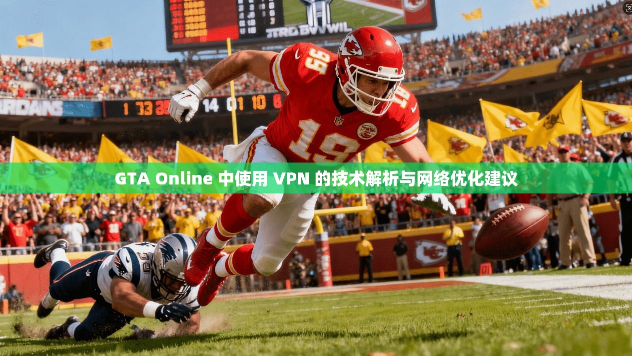 GTA Online 中使用 VPN 的技术解析与网络优化建议