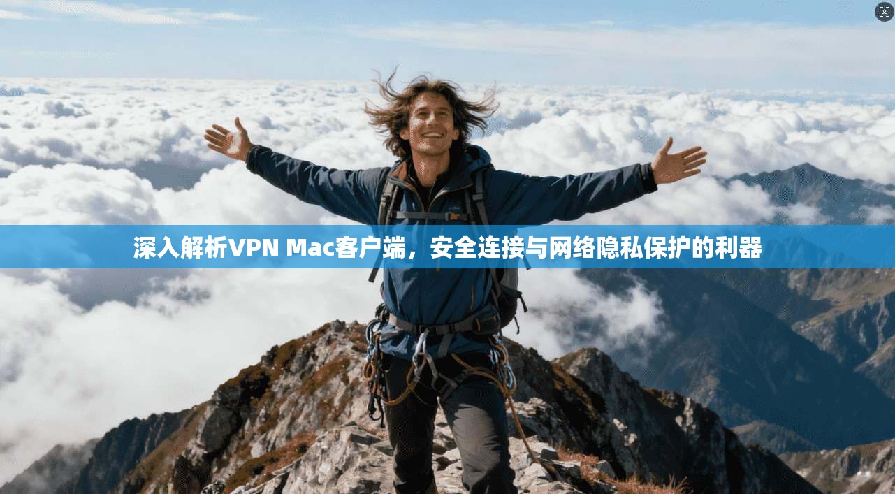 深入解析VPN Mac客户端，安全连接与网络隐私保护的利器