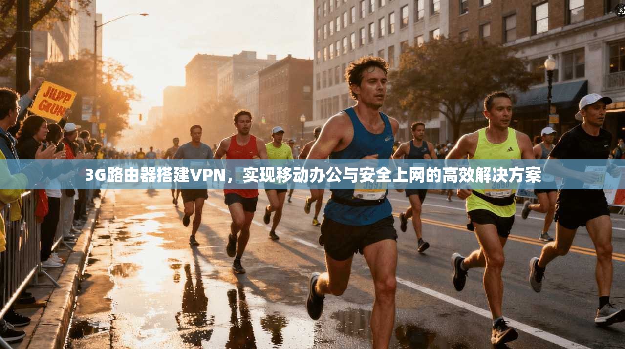3G路由器搭建VPN，实现移动办公与安全上网的高效解决方案