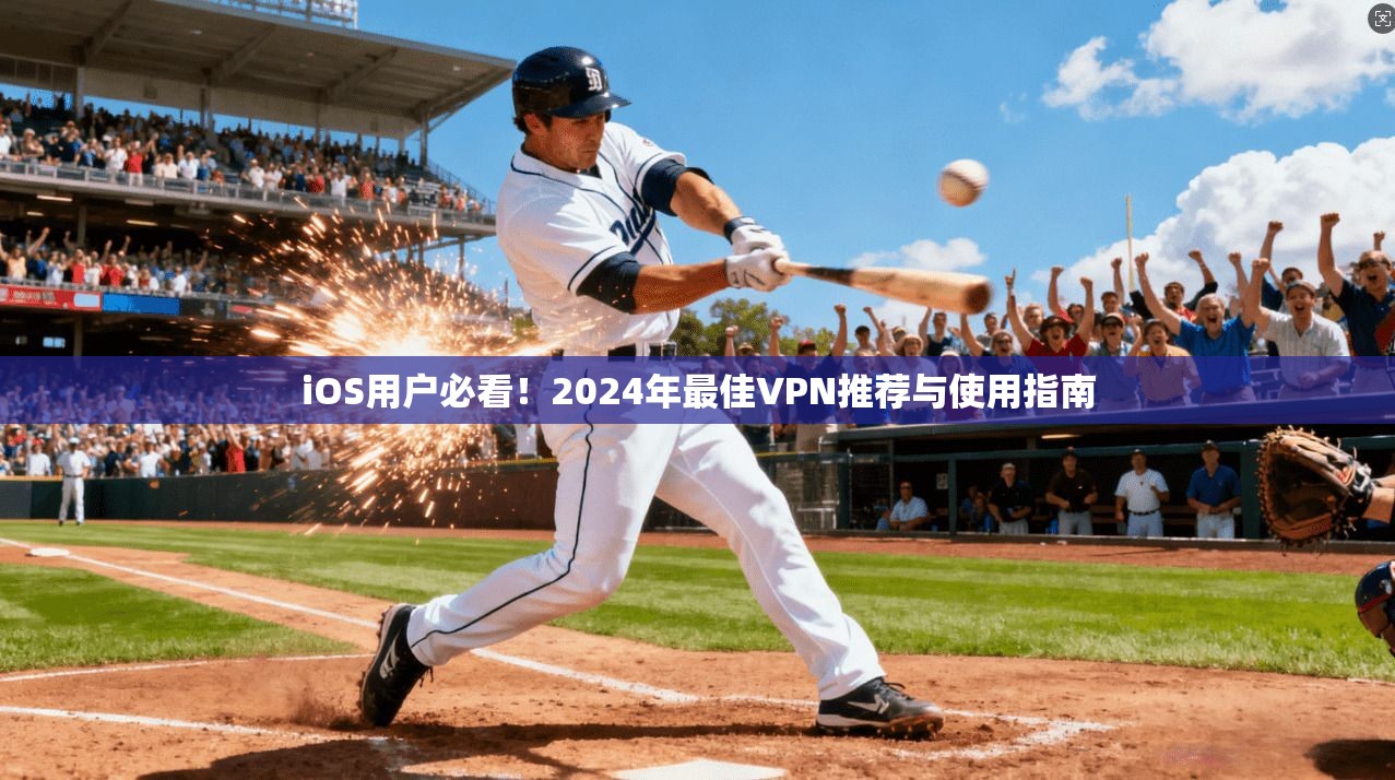 iOS用户必看！2024年最佳VPN推荐与使用指南