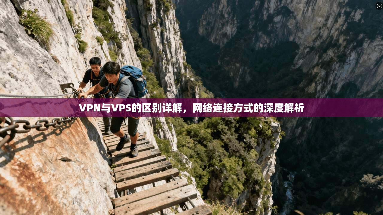 VPN与VPS的区别详解，网络连接方式的深度解析