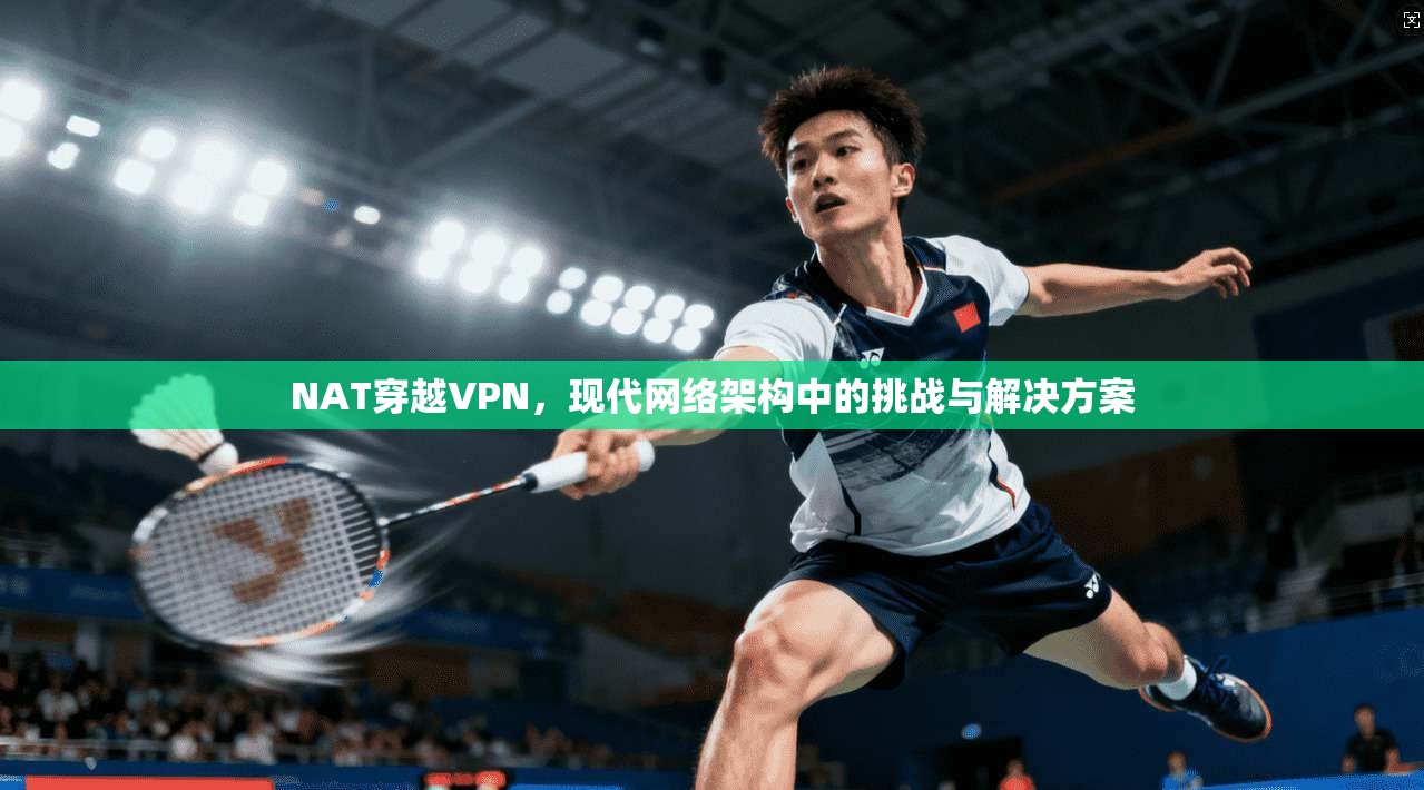 NAT穿越VPN，现代网络架构中的挑战与解决方案