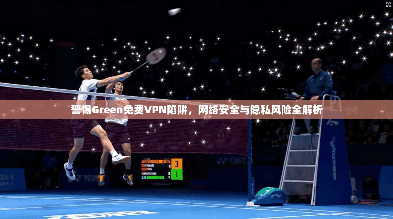 警惕Green免费VPN陷阱，网络安全与隐私风险全解析