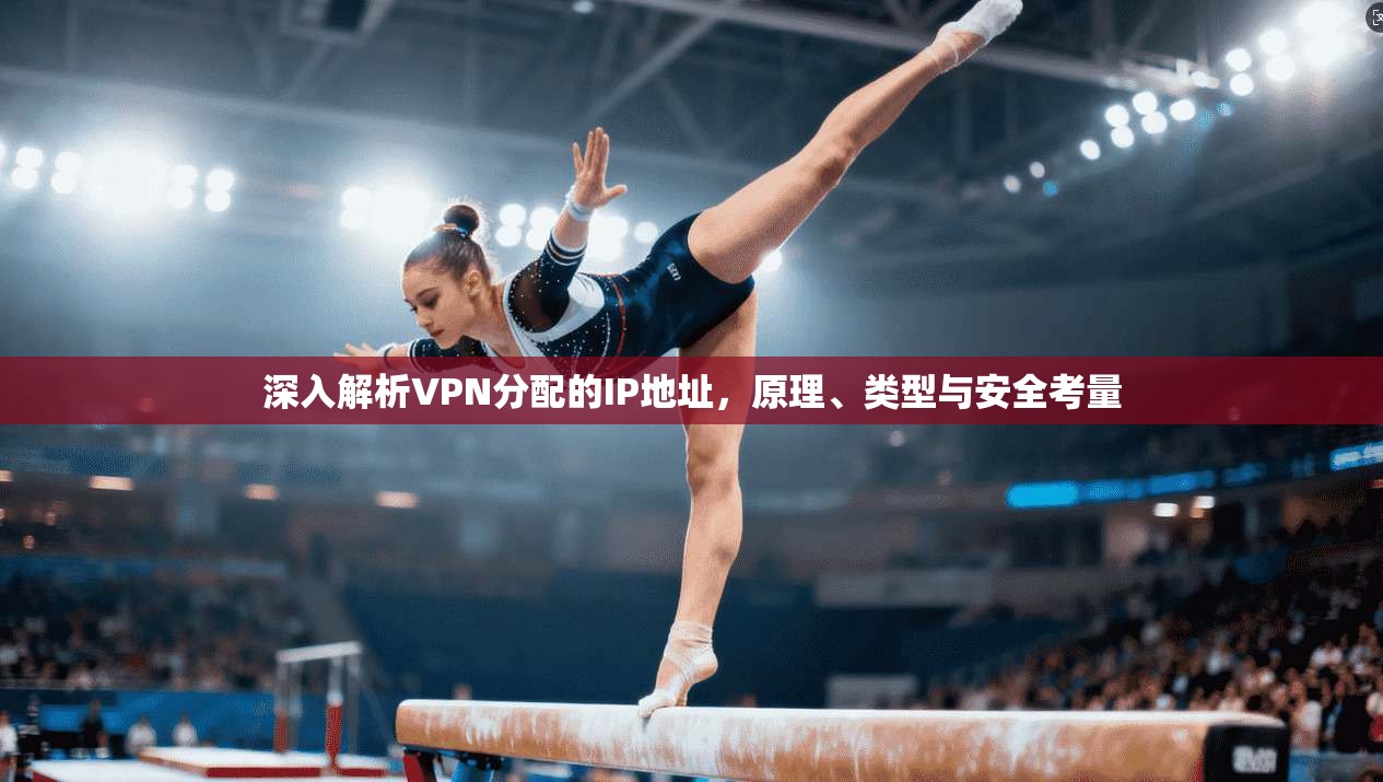 深入解析VPN分配的IP地址，原理、类型与安全考量