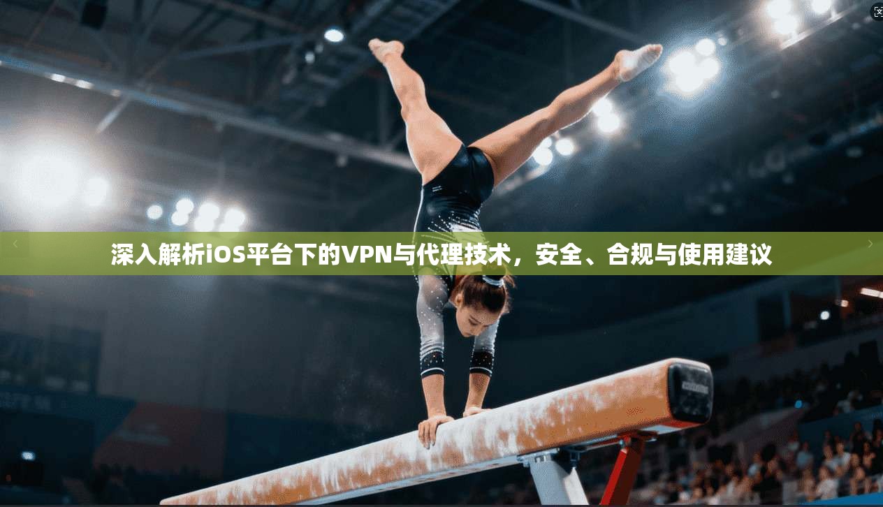 深入解析iOS平台下的VPN与代理技术，安全、合规与使用建议