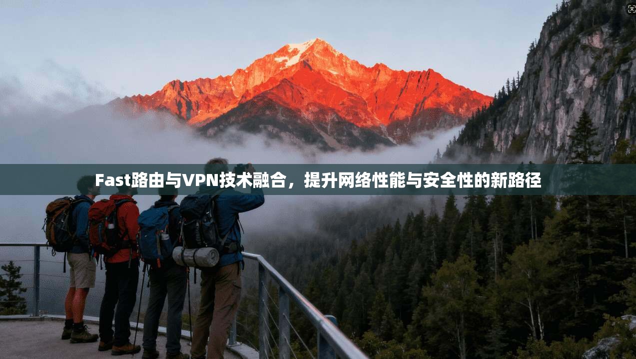 Fast路由与VPN技术融合，提升网络性能与安全性的新路径