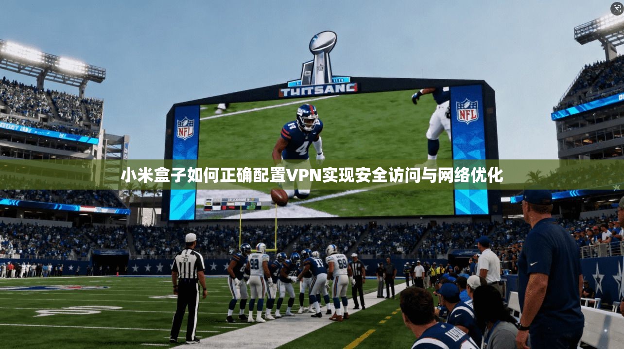 小米盒子如何正确配置VPN实现安全访问与网络优化