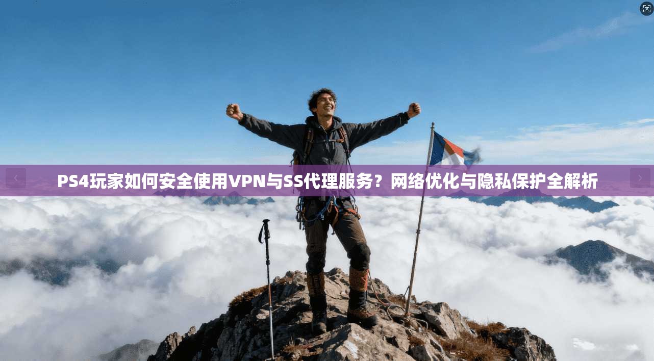 PS4玩家如何安全使用VPN与SS代理服务？网络优化与隐私保护全解析