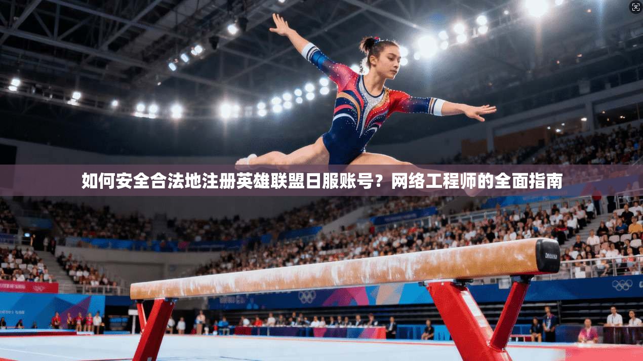 如何安全合法地注册英雄联盟日服账号？网络工程师的全面指南
