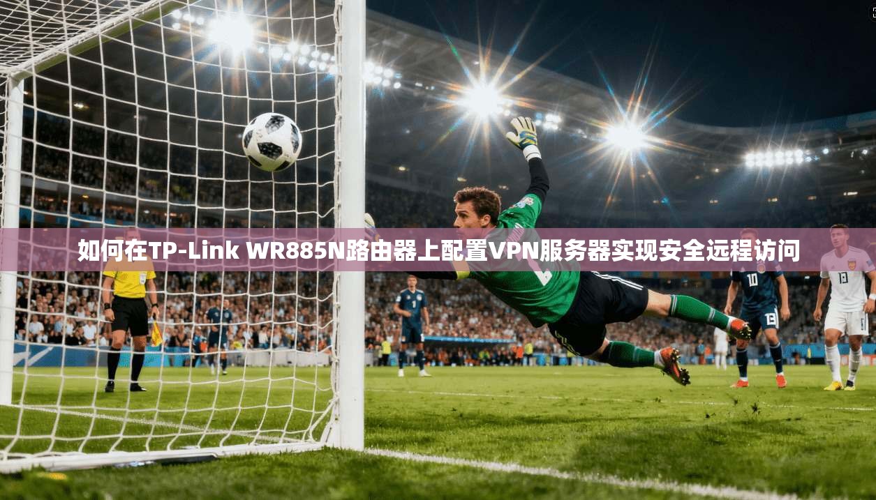 如何在TP-Link WR885N路由器上配置VPN服务器实现安全远程访问