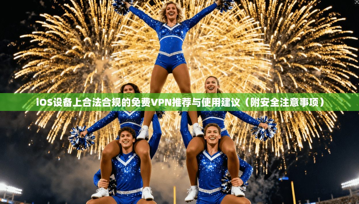 iOS设备上合法合规的免费VPN推荐与使用建议（附安全注意事项）