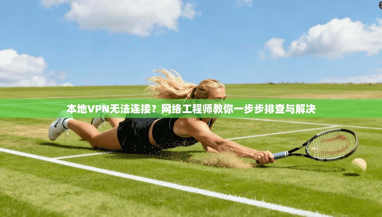 本地VPN无法连接？网络工程师教你一步步排查与解决