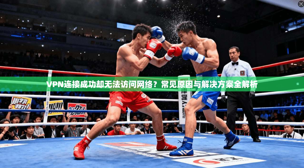 VPN连接成功却无法访问网络？常见原因与解决方案全解析