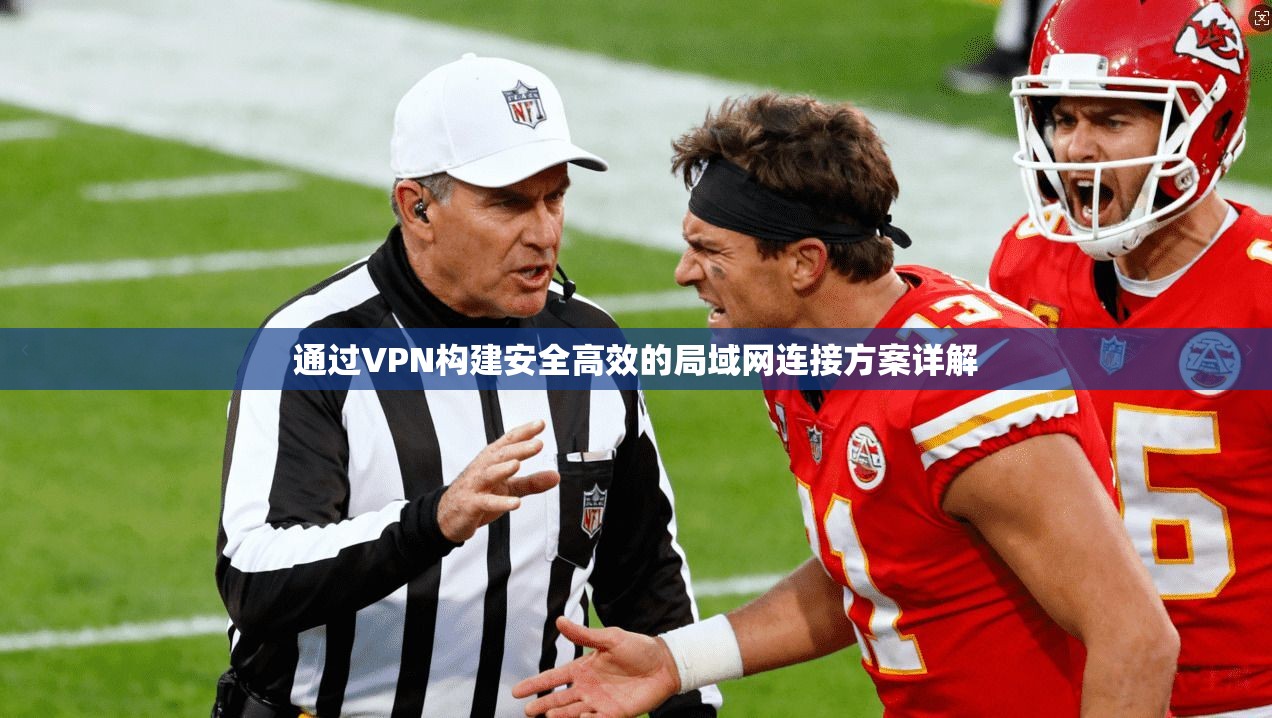 通过VPN构建安全高效的局域网连接方案详解
