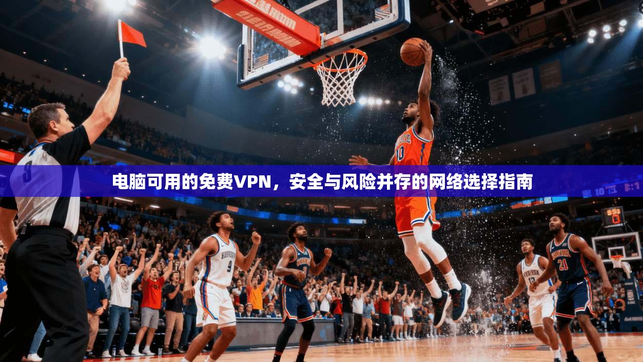 电脑可用的免费VPN，安全与风险并存的网络选择指南