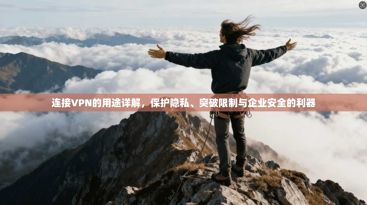 连接VPN的用途详解，保护隐私、突破限制与企业安全的利器
